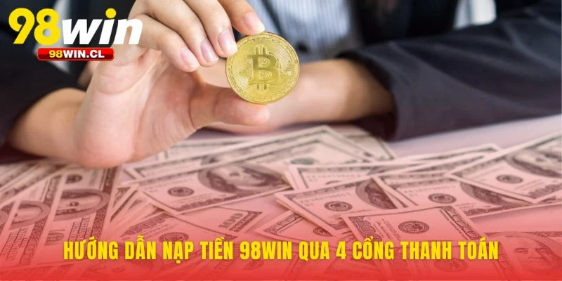 Hướng dẫn nạp tiền 98WIN qua 4 cổng thanh toán